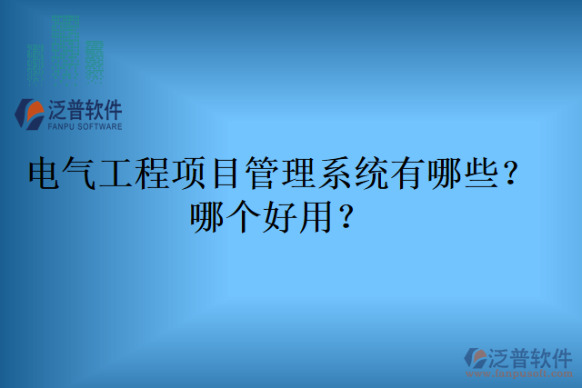 電氣工程項(xiàng)目管理系統(tǒng)有哪些？哪個(gè)好用？