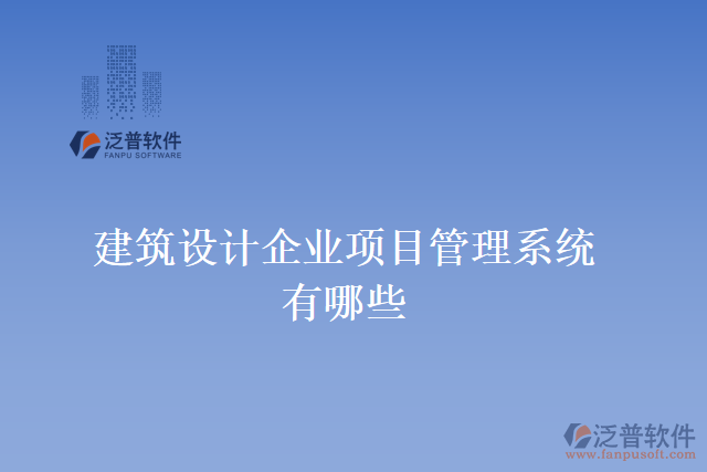 建筑設(shè)計(jì)企業(yè)項(xiàng)目管理系統(tǒng)有哪些