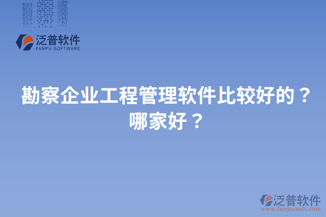 勘察企業(yè)工程管理軟件比較好的？哪家好？