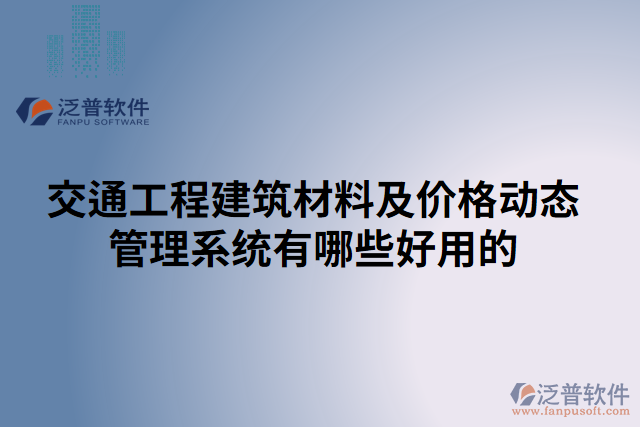 交通工程建筑材料及價(jià)格動(dòng)態(tài)管理系統(tǒng)有哪些好用的