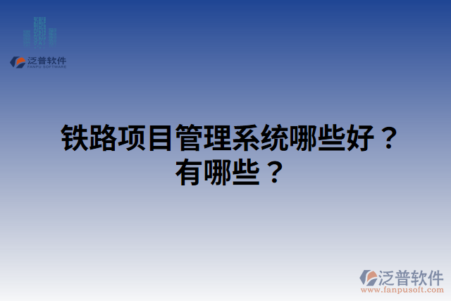 鐵路項目管理系統(tǒng)哪些好？有哪些？