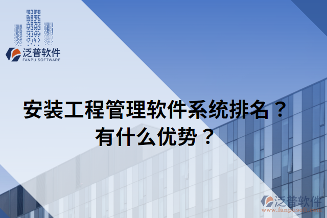 安裝工程管理軟件系統(tǒng)排名？有什么優(yōu)勢？