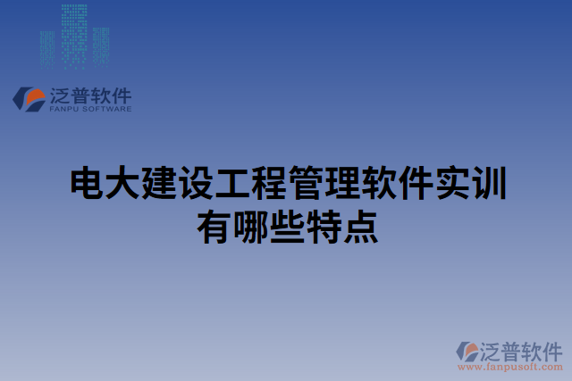 電大建設(shè)工程管理軟件實(shí)訓(xùn)有哪些特點(diǎn)