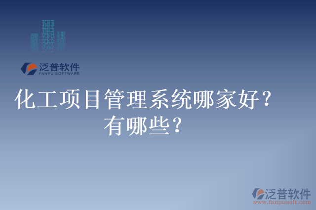 化工項目管理系統(tǒng)哪家好？有哪些？