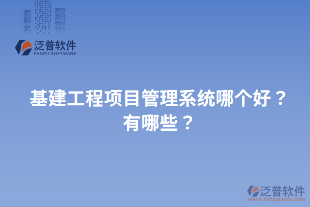 基建工程項(xiàng)目管理系統(tǒng)哪個(gè)好？有哪些？