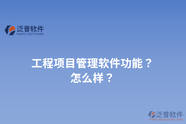 工程項(xiàng)目管理軟件功能？怎么樣？