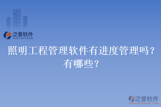 照明工程管理軟件有進(jìn)度管理嗎？有哪些？