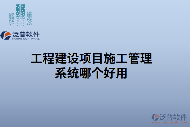 工程建設(shè)項(xiàng)目施工管理系統(tǒng)哪個(gè)好用