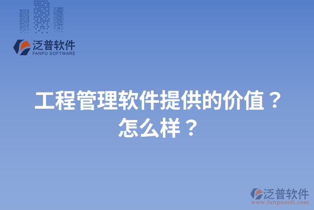 工程管理軟件提供的價(jià)值？怎么樣？