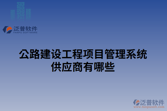 公路建設(shè)工程項目管理系統(tǒng)供應商有哪些