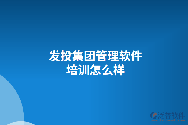 發(fā)投集團管理軟件培訓(xùn)怎么樣