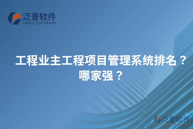 工程業(yè)主工程項(xiàng)目管理系統(tǒng)排名？哪家強(qiáng)？