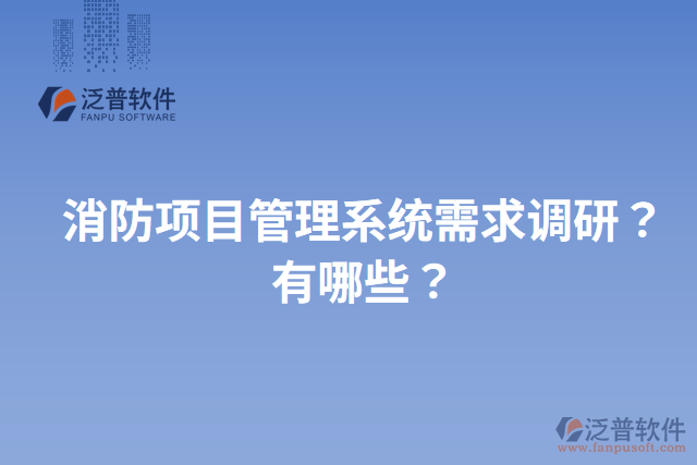 消防項(xiàng)目管理系統(tǒng)需求調(diào)研？有哪些？