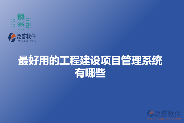最好用的工程建設項目管理系統(tǒng)有哪些
