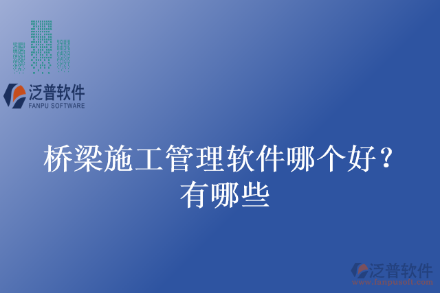 橋梁施工管理軟件哪個(gè)好？有哪些