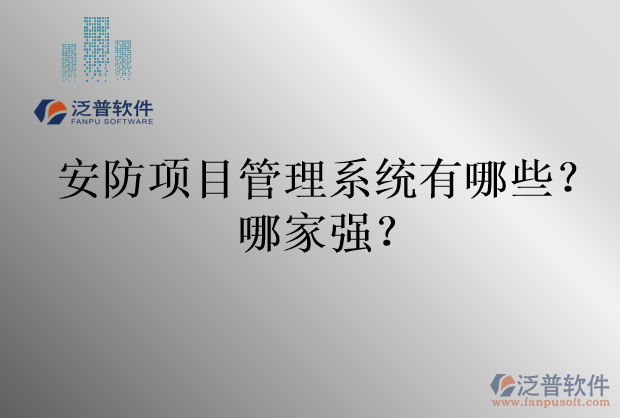 安防項(xiàng)目管理系統(tǒng)有哪些？哪家強(qiáng)？
