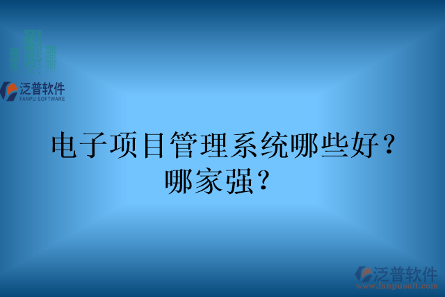 電子項(xiàng)目管理系統(tǒng)哪些好？哪家強(qiáng)？