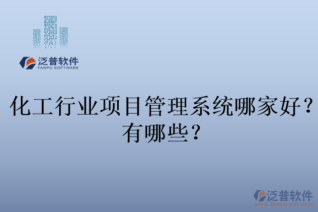 化工行業(yè)項目管理系統(tǒng)哪家好？有哪些？