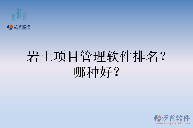 巖土項目管理軟件排名？哪種好？