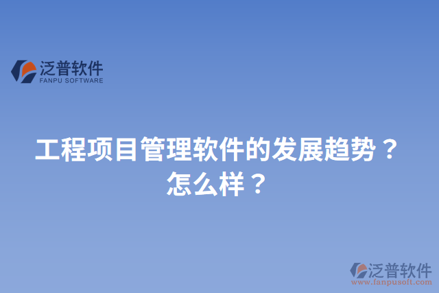 工程項(xiàng)目管理軟件的發(fā)展趨勢(shì)？怎么樣？