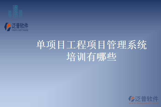 單項目工程項目管理系統(tǒng)培訓有哪些