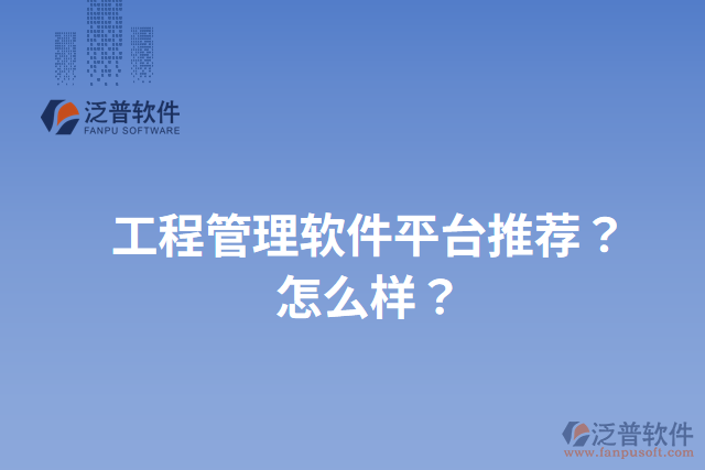 工程管理軟件平臺推薦？怎么樣？