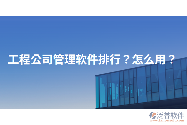 工程公司管理軟件排行？怎么用？