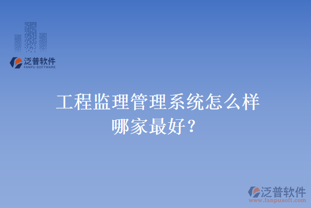 工程監(jiān)理管理系統(tǒng)怎么樣？哪家最好？