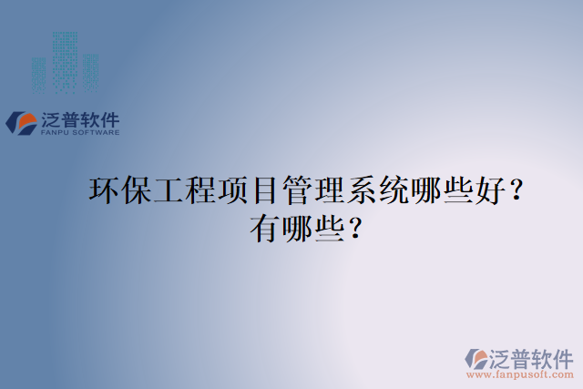 環(huán)保工程項目管理系統(tǒng)哪些好？有哪些？