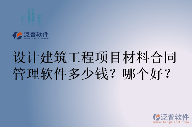 設(shè)計(jì)建筑工程項(xiàng)目材料合同管理軟件多少錢(qián)？哪個(gè)好？