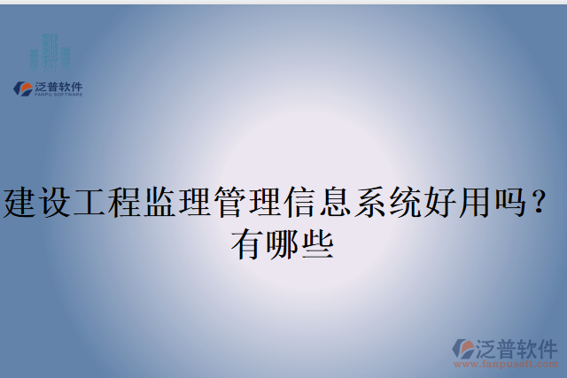 建設工程監(jiān)理管理信息系統(tǒng)好用嗎？有哪些
