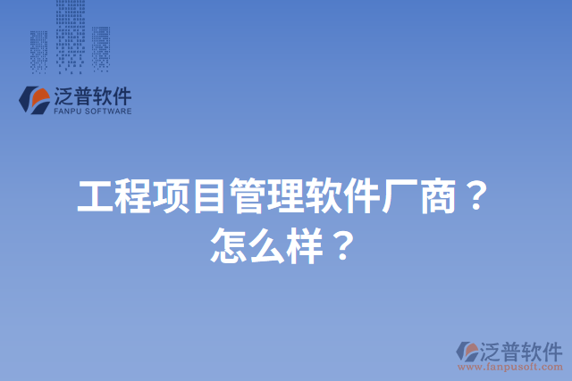 工程項(xiàng)目管理軟件廠商？怎么樣？