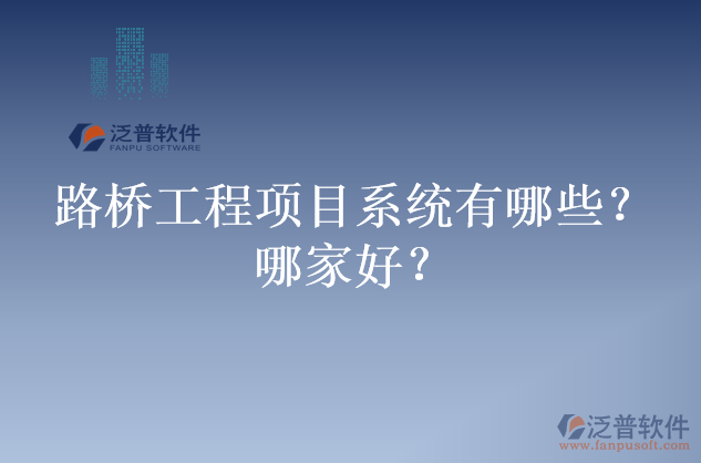 路橋工程項(xiàng)目系統(tǒng)有哪些？哪家好？
