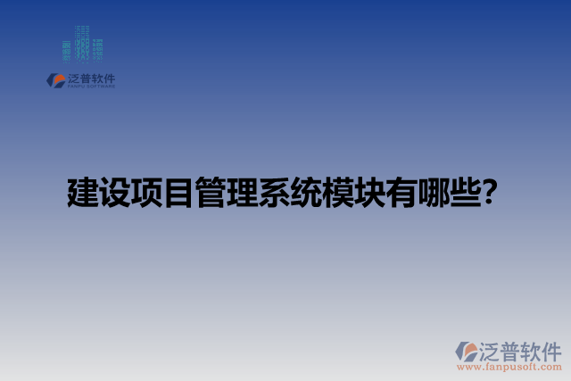 建設(shè)項(xiàng)目管理系統(tǒng)模塊有哪些？