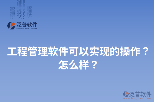 工程管理軟件可以實(shí)現(xiàn)的操作？怎么樣？