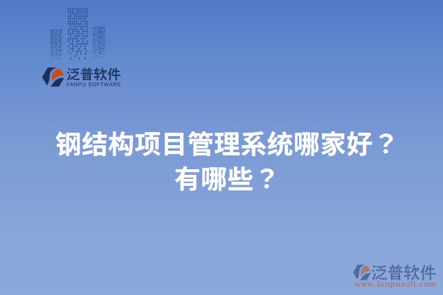 鋼結(jié)構(gòu)項(xiàng)目管理系統(tǒng)哪家好？有哪些？