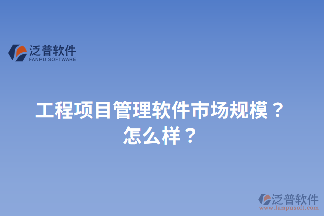 工程項目管理軟件市場規(guī)模？怎么樣？