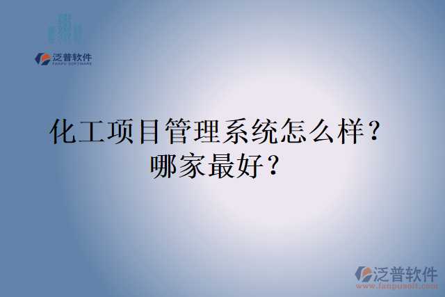 化工項(xiàng)目管理系統(tǒng)怎么樣？哪家最好？