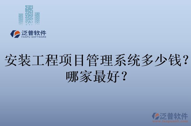 安裝工程項(xiàng)目管理系統(tǒng)多少錢(qián)？哪家最好？