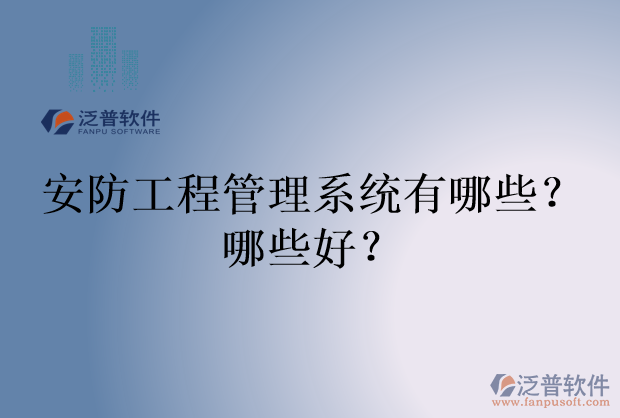 安防工程管理系統(tǒng)有哪些？哪些好？