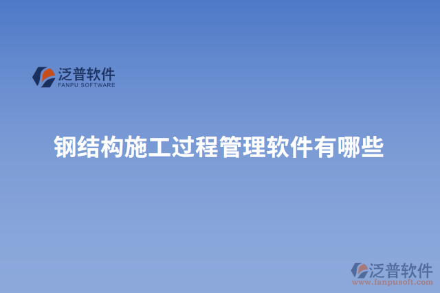 鋼結(jié)構(gòu)施工過(guò)程管理軟件有哪些