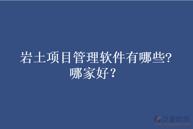 巖土項(xiàng)目管理軟件有哪些?哪家好？
