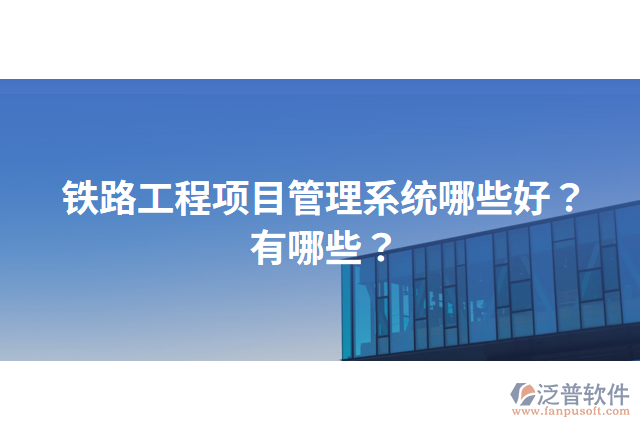 鐵路工程項(xiàng)目管理系統(tǒng)哪些好？有哪些？