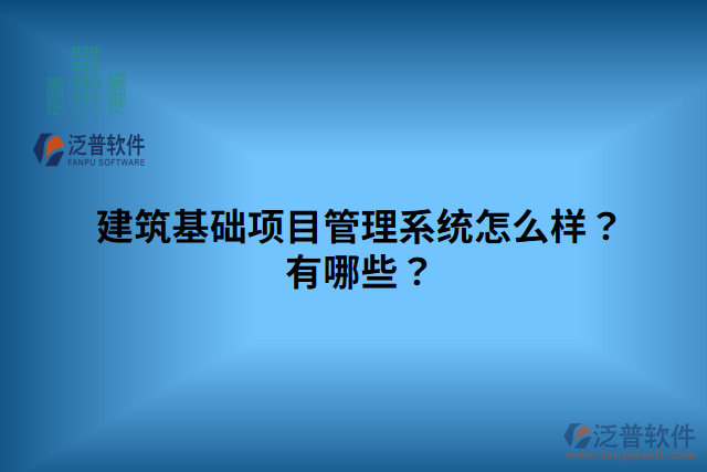 建筑基礎(chǔ)項(xiàng)目管理系統(tǒng)怎么樣？有哪些？