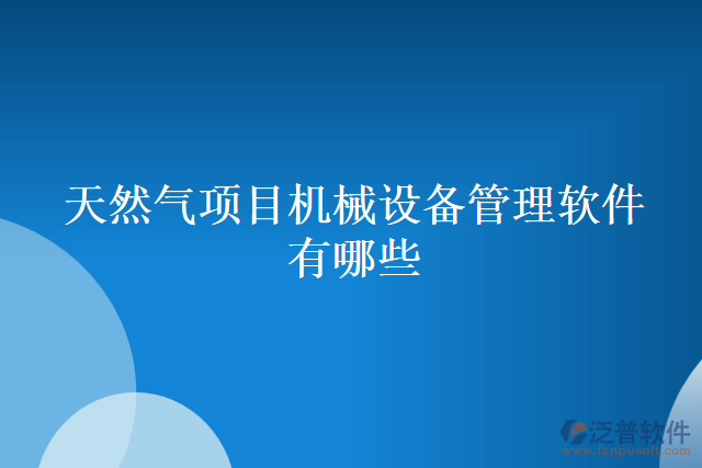 天然氣項目機械設備管理軟件有哪些