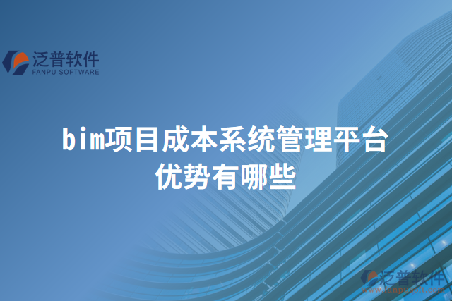 bim項(xiàng)目成本系統(tǒng)管理平臺(tái)優(yōu)勢有哪些