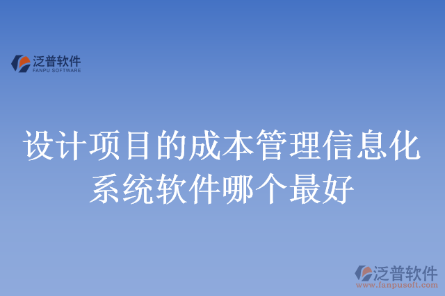 設(shè)計(jì)項(xiàng)目的成本管理信息化系統(tǒng)軟件哪個(gè)最好