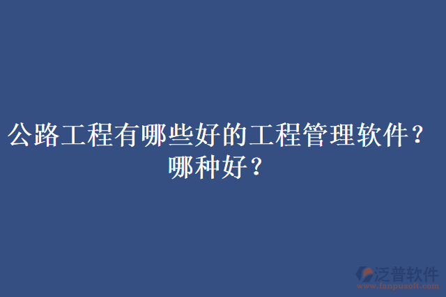 公路工程有哪些好的工程管理軟件？哪種好？