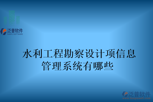 水利工程勘察設(shè)計項目信息管理系統(tǒng)有哪些