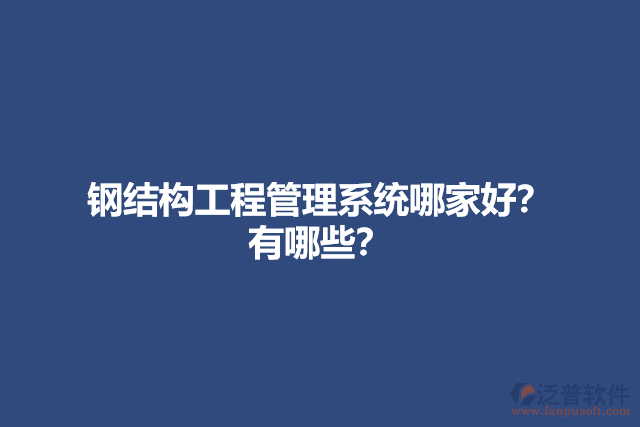 鋼結(jié)構(gòu)工程管理系統(tǒng)哪家好？有哪些？